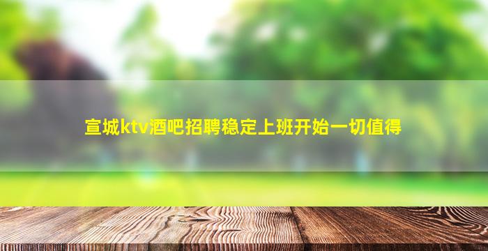 宣城ktv酒吧招聘稳定上班开始一切值得